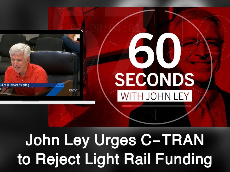 60 Seconds with John Ley • John Ley Urges C-TRAN Board to Reject MAX Light Rail Funding